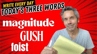 Write Every Day  Todays Three Words  magnitude gush foist [upl. by Aenel]