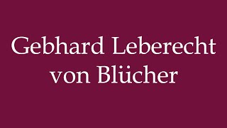 How to Pronounce Gebhard Leberecht von Blücher Correctly in German [upl. by Bradman]