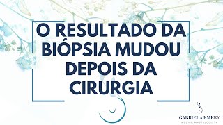 O RESULTADO DA BIOPSIA MUDOU APÓS A CIRURGIA É POSSÍVEL [upl. by Leacock255]