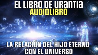 AUDIOLIBRO  LIBRO DE URANTIA  LA RELACIÓN DEL HIJO ETERNO CON EL UNIVERSO [upl. by Harrow]