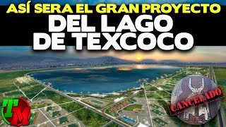 Así sera el Gran Proyecto del Lago de Texcoco tras la Cancelación del NAICM [upl. by Ettennyl]