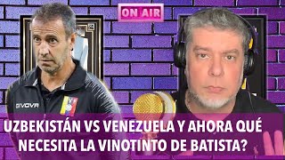 UZBEKISTÁN VS VENEZUELA Y AHORA QUÉ NECESITA LA VINOTINTO DE BATISTA DUÉLALE AL QUE LE DUELA [upl. by Gninnahc]