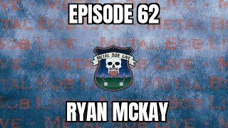 Ryan McKay Episode 62 Metal Bob Live Podcast [upl. by Ihsorih]