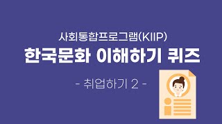 한국문화 이해하기 퀴즈 사회통합프로그램KIIP Korea Immigration amp Integration Program QUIZ 32회 취업하기2 [upl. by Cirdahc589]