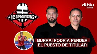 LOS COMENTARISTAS  BURRAI PODRÍA PERDER EL PUESTO DE TITULAR FRENTE A MACARÁ [upl. by Ennaesor355]