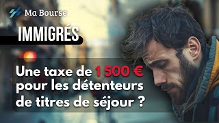 Vers une taxe de 1 500 euros pour les immigrés détenteur dun titre de séjour [upl. by Lindholm]