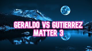 Geraldo vs Gutierrez Matter 3 [upl. by Mulcahy]