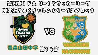 高円宮ＪＦＡ Ｕ−１５サッカーリーグ東北みちのくチャレンジリーグ北ブロック 第１４節 青森山田中学校 対 VANRAURE HACHINOHE 2023107 [upl. by Rocky]