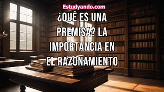 ¿Qué es una Premisa La importancia en el razonamiento [upl. by Anisor]