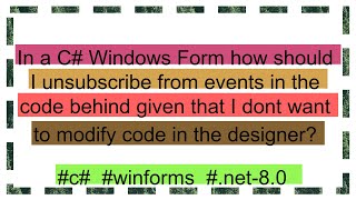 In a C Windows Form how should I unsubscribe from events in the code behind given that I dont want [upl. by Konikow]