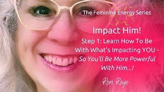 Impact Him Step 1  Learn How To Be With Whats Impacting YOU  Rori Raye [upl. by Nesilla]