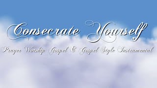 Consecrate Yourself  Prayer Worship Gospel amp Gospel Style Instrumental [upl. by Araeit]