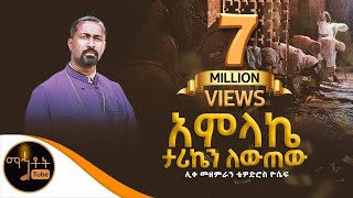 quot አምላኬ ታሪኬን ቀይረውquot ሊቀ መዘምራን ቴዎድሮስ ዮሴፍ mahtot [upl. by Hairim]