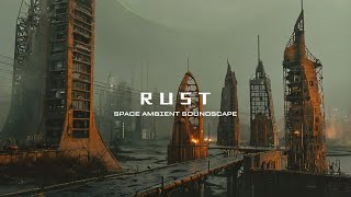 RUST  Atmospheric Ambient Music  Dystopian Dark Soundscape  Drone  Sci Fi Music [upl. by Cob]