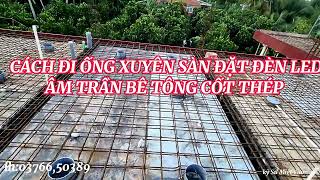 CÂCH ĐẶT ỐNG XUYÊN SÀN ĐẶT ĐÈN LED ÂM TRẦN BÊ TÔNG CỐT THÉP [upl. by Kerril833]