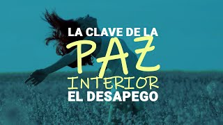 La Clave de la Paz Interior El Desapego a TODO [upl. by Ocnarf]