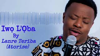 Iwo LOba by Lanre Teriba Atorise [upl. by Maryrose609]