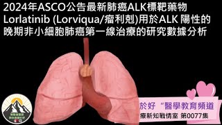 2024年ASCO公告最新肺癌ALK標靶藥物Lorlatinib Lorviqua瘤利剋用於ALK 陽性的晚期非小細胞肺癌第一線治療的研究數據分析 [upl. by Aerdna]