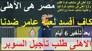 الأهلى طلب تأجيل السوبر الكاف أفسد خبث عامر ضدنا 12 لاعب للقدم و13 لليد منتخباتنا أهلى علاءصادق [upl. by Endo]