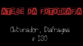 Obturador Diafragma e ISO  Princípios Básicos [upl. by Emylee]