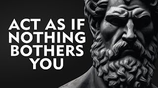 ACT AS IF NOTHING BOTHERS YOU  This is very powerful  Epictetus Stoicism [upl. by Georgeta]