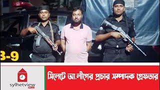 সিলেটে আলীগের প্রচার সম্পাদক গ্রেফতার Sylhet News  Sylhet City  Sylhetview [upl. by Occor]