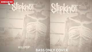 SLIPKNOT KILLPOP BASS ONLY COVER [upl. by Strait682]