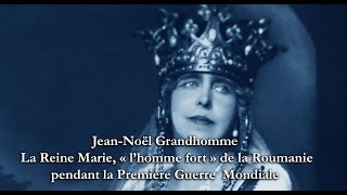 JeanNoël Grandhomme  La Reine Marie « l’homme fort » de la Roumanie pendant la Grande Guerre 1 [upl. by Namrak]