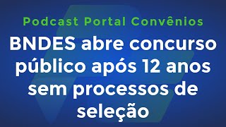 BNDES abre concurso público após 12 anos sem processo de seleção e mais  Podcast Portal Convênios [upl. by Traver]