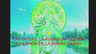 LAS DIOSAS LA KUNDALINI LIQUIDA Y EL AMOR DE LA MADRE TIERRA [upl. by Bloom]