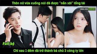 Thôn nữ vừa xuống núi đã được quotnắn xôiquot tổng tài chỉ sau 1 đêm đã trở thành bà chủ 3 công ty lớn [upl. by Keese]