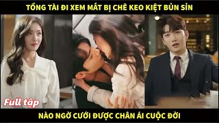 Tổng tài nghìn tỷ đi xem mắt bị chê keo kiệt bủn xỉn nào ngờ cưới được chân ái cuộc đời [upl. by Hindorff]