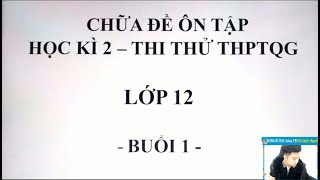 CHỮA ĐỀ ÔN THI HỌC KÌ 2  LỚP 12  BUỔI 1  Thầy Nguyễn Quốc Chí [upl. by Arykat]