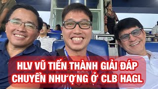 HLV Vũ Tiến Thành tiết lộ chuyển nhượng của HAGL Patrik Lê Giang ngoại binh kế hoạch của bầu Đức [upl. by Ffirahs]