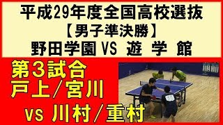 卓球 平成29年度 第45回 全国高校選抜卓球大会 戸上宮川野田学園 vs 川村重村遊学館 男子準決勝 [upl. by Yniattirb]