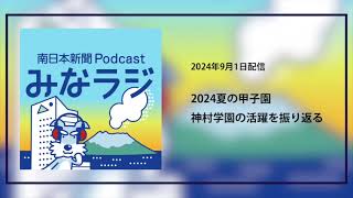 ポッドキャスト「みなラジ」夏の甲子園２年連続４強入り、神村学園の活躍を振り返る [upl. by Neerbas]