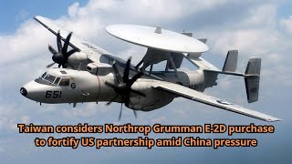 Taiwan considers Northrop Grumman E 2D purchase to fortify US partnership amid China pressure [upl. by Philbin1]