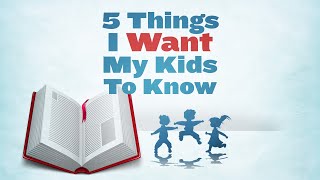 5 Things I Want My Kids to Know [upl. by Annaerda]