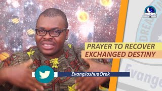 PRAYER TO RECOVER EXCHANGED DESTINY  Evangelist Joshua Orekhie [upl. by Egiedan804]