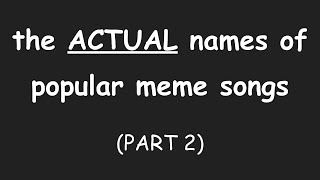 THE ACTUAL NAMES OF POPULAR MEME SONGS PART 2 [upl. by Antonia523]