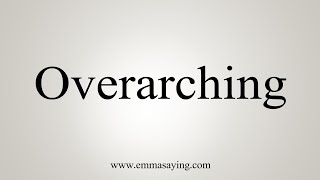 How To Say Overarching [upl. by Kurt]