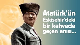 Atatürkün Eskişehirdeki Bir Kıraathanede Geçen Anısı [upl. by Ahtoelc952]