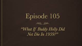 AH 100 Episode 105 What If Buddy Holly Did Not Die In 1959 [upl. by Inaniel90]