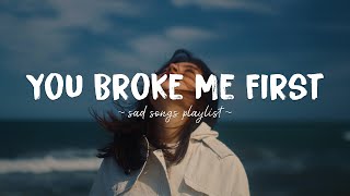 You Broke Me First ♫ Sad songs playlist for broken hearts  Depressing Songs That Will Make You Cry [upl. by Baron]