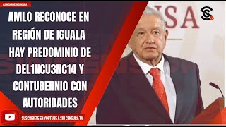 AMLO RECONOCE QUE EN REGIÓN DE IGUALA HAY PREDOMINIO DE DEL1NCU3NC14 Y CONTUBERNIO CON AUTORIDADES [upl. by Bravin129]