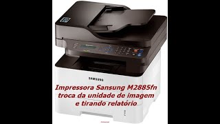 Impressora Sansung M2885fn troca da unidade de imagem e tirando relatório [upl. by Sucramrej698]