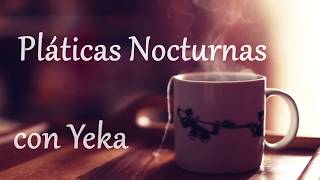 PLÁTICAS NOCTURNAS CON YEKA  NUEVA SECCIÓN EN EL CANAL [upl. by Grefe245]