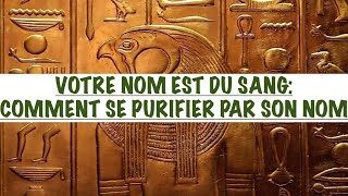 VOTRE NOM EST DU SANG COMMENT SE PURIFIER PAR SON NOM amp SON PRÉNOM LE SECRET DU NOM [upl. by Franciskus]