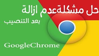 حل مشكلة عدم ازالة برنامج Google Chrome بعد تثبيت على جهازك [upl. by Tatiania]