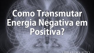 Como Transmutar Energia Negativa em Positiva  Vibrando Alto [upl. by Nnalyrehc]